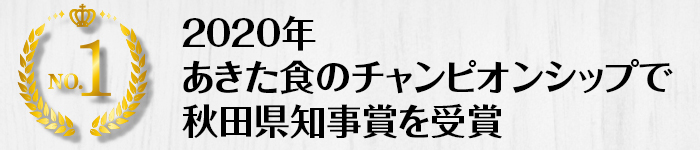 2020年には、あきた食のチャンピオンシップで秋田県知事賞を受賞しています。 